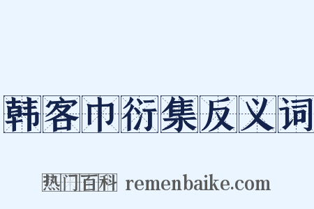韩客巾衍集反义词是什么意思的图片